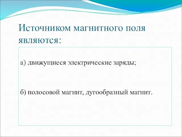 Источником магнитного поля являются: а) движущиеся электрические заряды; б) полосовой магнит, дугообразный магнит.