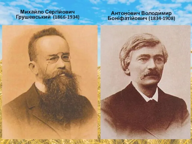 Михайло Сергійович Грушевський (1866-1934) Антоно́вич Володи́мир Боніфа́тійович (1834-1908)