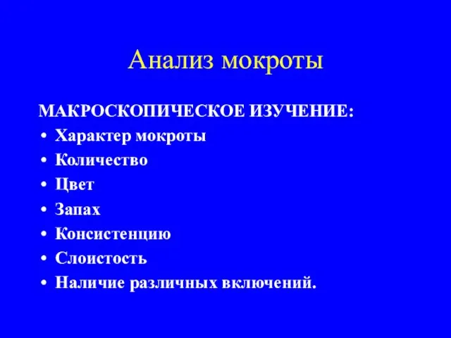 Анализ мокроты МАКРОСКОПИЧЕСКОЕ ИЗУЧЕНИЕ: Характер мокроты Количество Цвет Запах Консистенцию Слоистость Наличие различных включений.