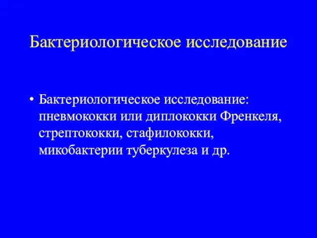 Бактериологическое исследование Бактериологическое исследование: пневмококки или диплококки Френкеля, стрептококки, стафилококки, микобактерии туберкулеза и др.