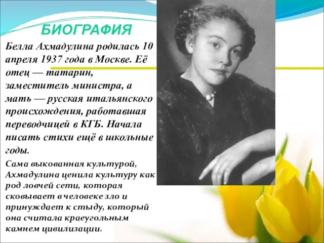 БИОГРАФИЯ Белла Ахмадулина родилась 10 апреля 1937 года в Москве. Её