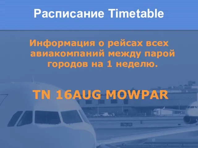 Расписание Timetable Информация о рейсах всех авиакомпаний между парой городов на 1 неделю. TN 16AUG MOWPAR