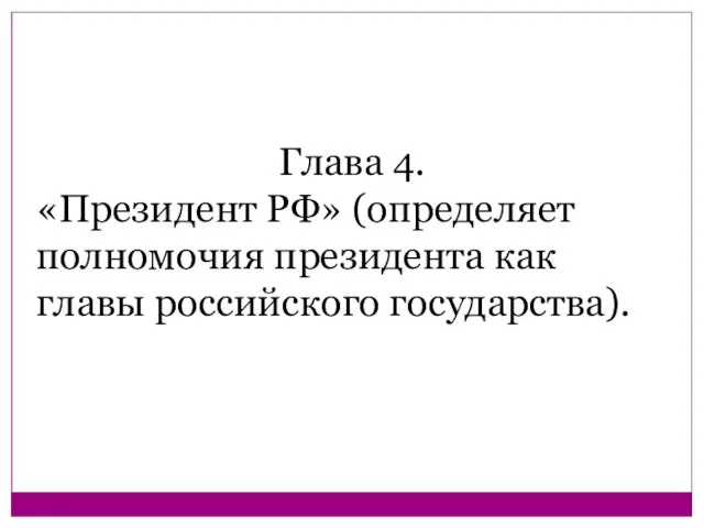 Глава 4. «Президент РФ» (определяет полномочия президента как главы российского государства).