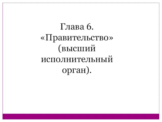 Глава 6. «Правительство» (высший исполнительный орган).