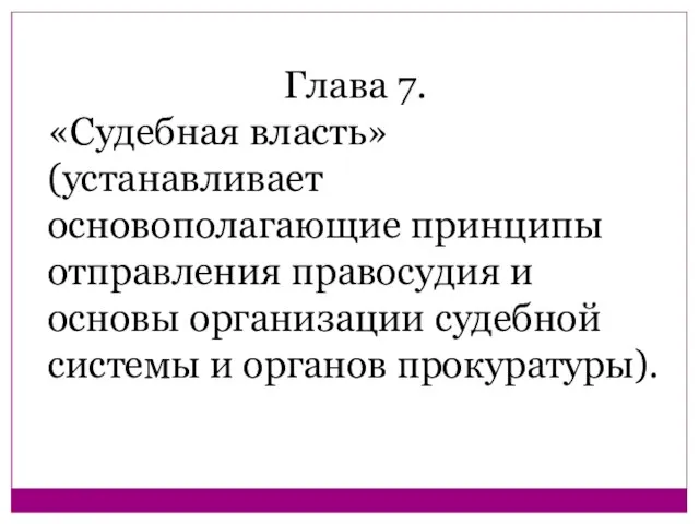 Глава 7. «Судебная власть» (устанавливает основополагающие принципы отправления правосудия и основы