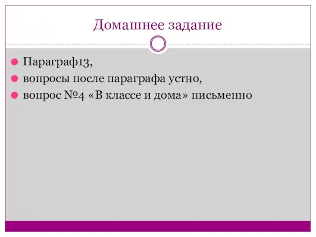 Домашнее задание Параграф13, вопросы после параграфа устно, вопрос №4 «В классе и дома» письменно