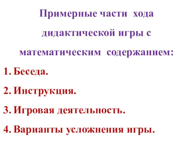 Примерные части хода дидактической игры с математическим содержанием: Беседа. Инструкция. Игровая деятельность. Варианты усложнения игры.