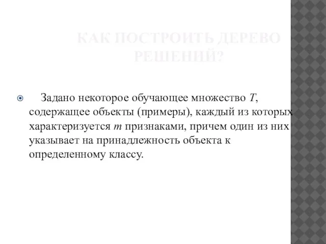 КАК ПОСТРОИТЬ ДЕРЕВО РЕШЕНИЙ? Задано некоторое обучающее множество T, содержащее объекты