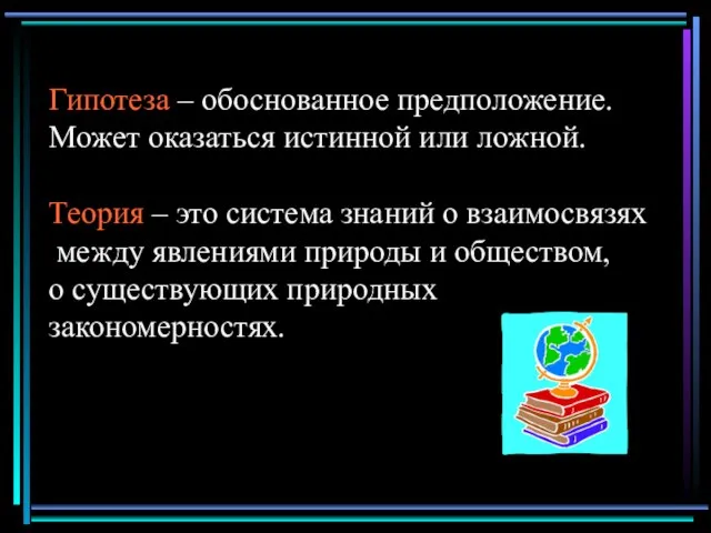 Гипотеза – обоснованное предположение. Может оказаться истинной или ложной. Теория –