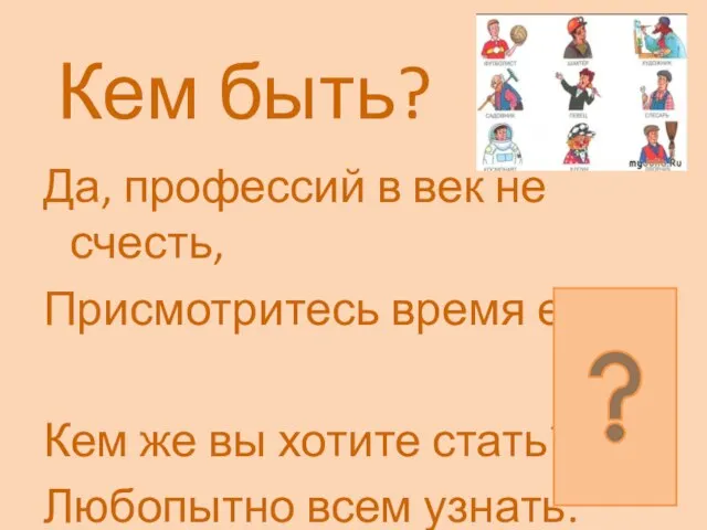 Кем быть? Да, профессий в век не счесть, Присмотритесь время есть,