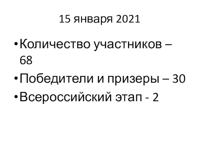 15 января 2021 Количество участников – 68 Победители и призеры – 30 Всероссийский этап - 2