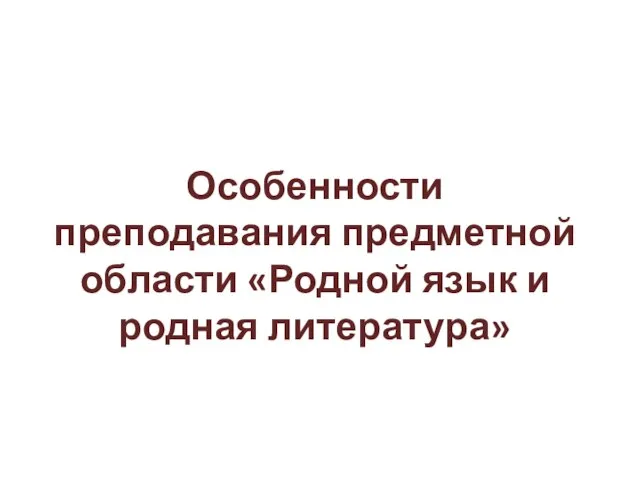 Особенности преподавания предметной области «Родной язык и родная литература»