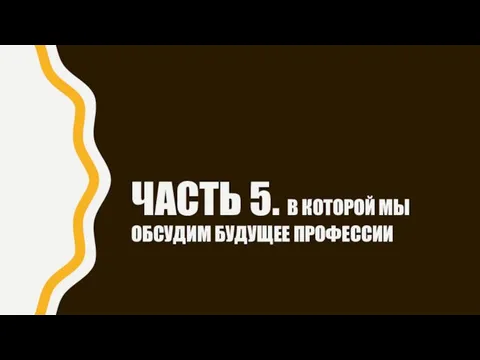 ЧАСТЬ 5. В КОТОРОЙ МЫ ОБСУДИМ БУДУЩЕЕ ПРОФЕССИИ