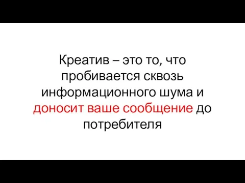 Креатив – это то, что пробивается сквозь информационного шума и доносит ваше сообщение до потребителя