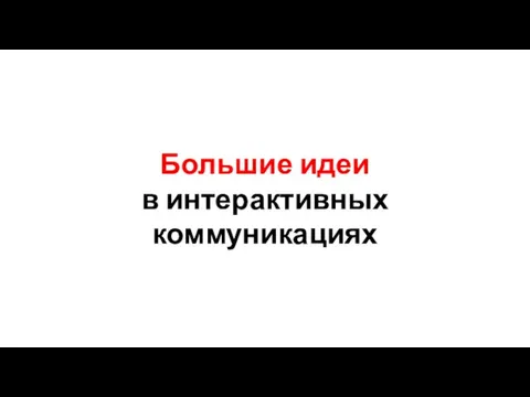 Большие идеи в интерактивных коммуникациях