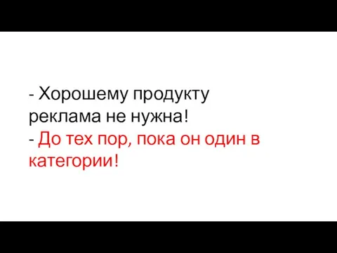 - Хорошему продукту реклама не нужна! - До тех пор, пока он один в категории!