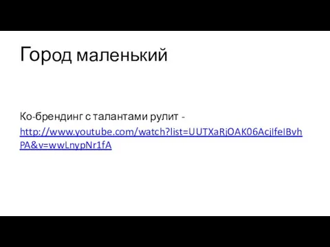 Город маленький Ко-брендинг с талантами рулит - http://www.youtube.com/watch?list=UUTXaRjOAK06AcjIfeIBvhPA&v=wwLnypNr1fA