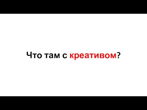 Что там с креативом?