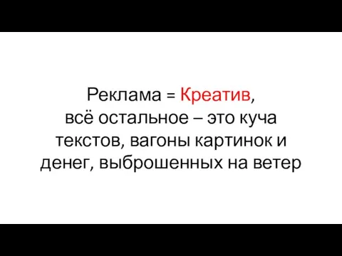 Реклама = Креатив, всё остальное – это куча текстов, вагоны картинок и денег, выброшенных на ветер