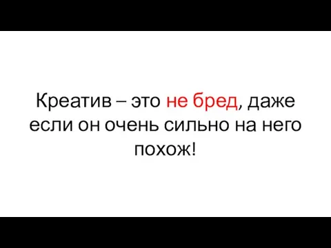 Креатив – это не бред, даже если он очень сильно на него похож!