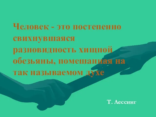 Человек - это постепенно свихнувшаяся разновидность хищной обезьяны, помешанная на так называемом духе Т. Лессинг