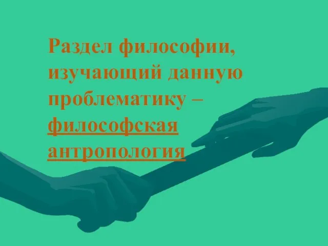 Раздел философии, изучающий данную проблематику – философская антропология