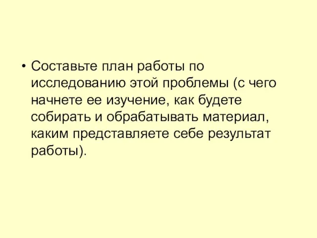 Составьте план работы по исследованию этой проблемы (с чего начнете ее