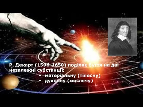 Р. Декарт (1596-1650) поділяє буття на дві незалежні субстанції: матеріальну (тілесну) духовну (мислячу)