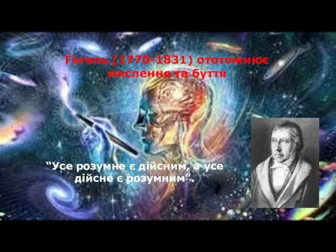 Гегель (1770-1831) ототожнює мислення та буття “Усе розумне є дійсним, а усе дійсне є розумним”.