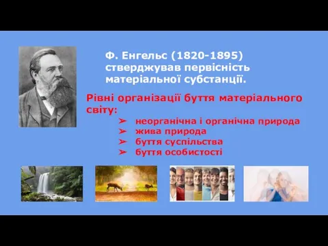 Ф. Енгельс (1820-1895) стверджував первісність матеріальної субстанції. Рівні організації буття матеріального