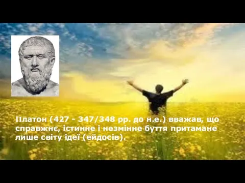 Платон (427 - 347/348 рр. до н.е.) вважав, що справжнє, істинне