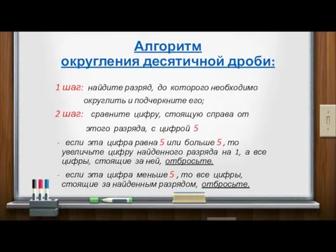 Алгоритм округления десятичной дроби: 1 шаг: найдите разряд, до которого необходимо