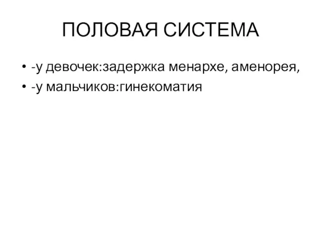 ПОЛОВАЯ СИСТЕМА -у девочек:задержка менархе, аменорея, -у мальчиков:гинекоматия