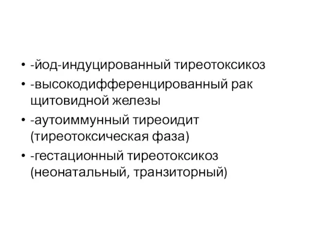 -йод-индуцированный тиреотоксикоз -высокодифференцированный рак щитовидной железы -аутоиммунный тиреоидит (тиреотоксическая фаза) -гестационный тиреотоксикоз (неонатальный, транзиторный)