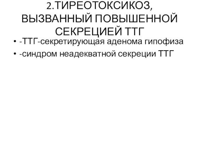 2.ТИРЕОТОКСИКОЗ, ВЫЗВАННЫЙ ПОВЫШЕННОЙ СЕКРЕЦИЕЙ ТТГ -ТТГ-секретирующая аденома гипофиза -синдром неадекватной секреции ТТГ