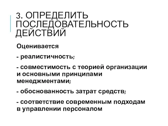 3. ОПРЕДЕЛИТЬ ПОСЛЕДОВАТЕЛЬНОСТЬ ДЕЙСТВИЙ Оценивается - реалистичность; - совместимость с теорией