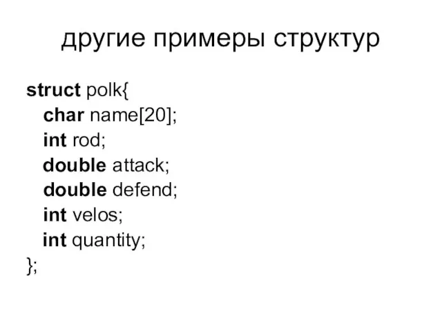 другие примеры структур struct polk{ char name[20]; int rod; double attack;