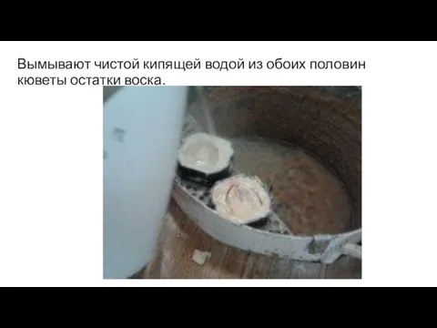 Вымывают чистой кипящей водой из обоих половин кюветы остатки воска.