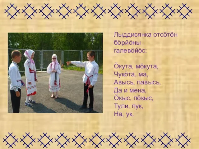 Лыддисянка отсӧтӧн бӧрйӧны галевӧйӧс: Ӧкута, мӧкута, Чукӧта, ма, Авысь, павысь, Да