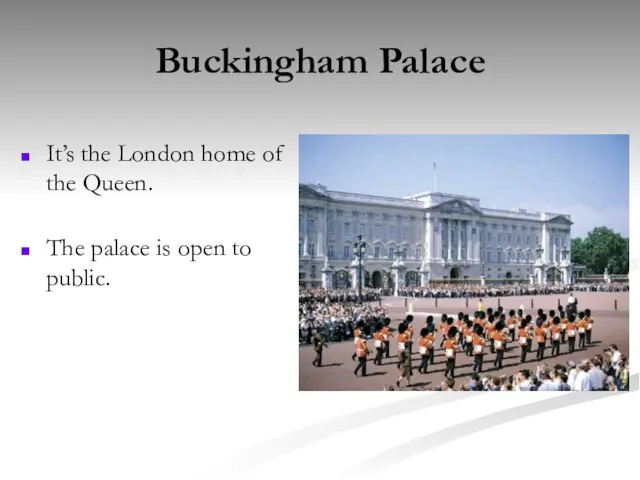Buckingham Palace It’s the London home of the Queen. The palace is open to public.