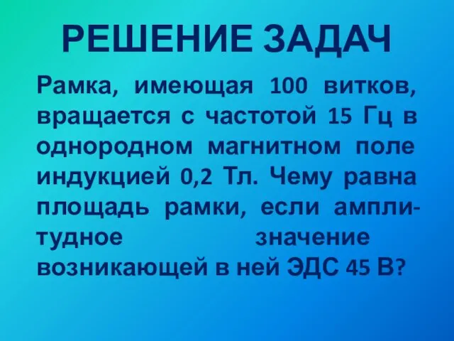 РЕШЕНИЕ ЗАДАЧ Рамка, имеющая 100 витков, вращается с частотой 15 Гц