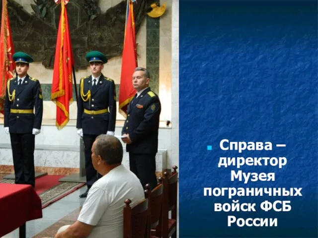 Справа – директор Музея пограничных войск ФСБ России