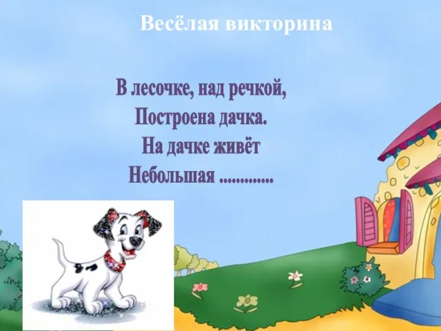 В лесочке, над речкой, Построена дачка. На дачке живёт Небольшая ............. Весёлая викторина