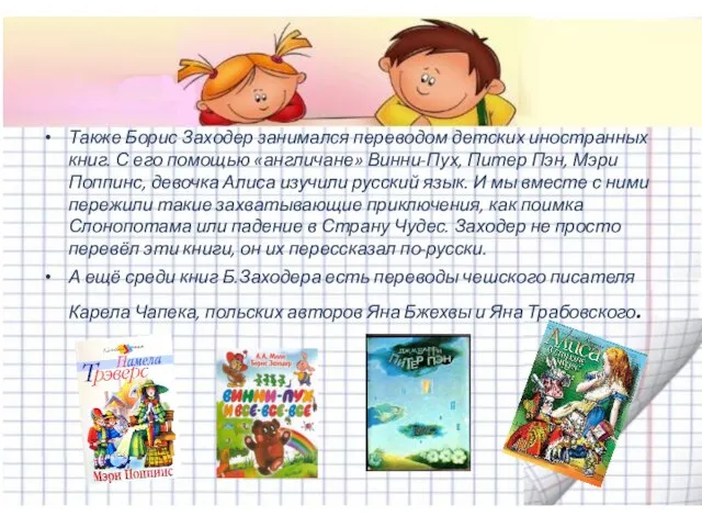 Также Борис Заходер занимался переводом детских иностранных книг. С его помощью