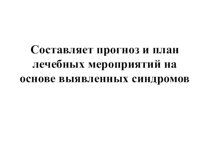 Составляет прогноз и план лечебных мероприятий на основе выявленных синдромов