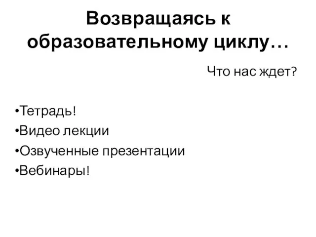 Возвращаясь к образовательному циклу… Что нас ждет? Тетрадь! Видео лекции Озвученные презентации Вебинары!