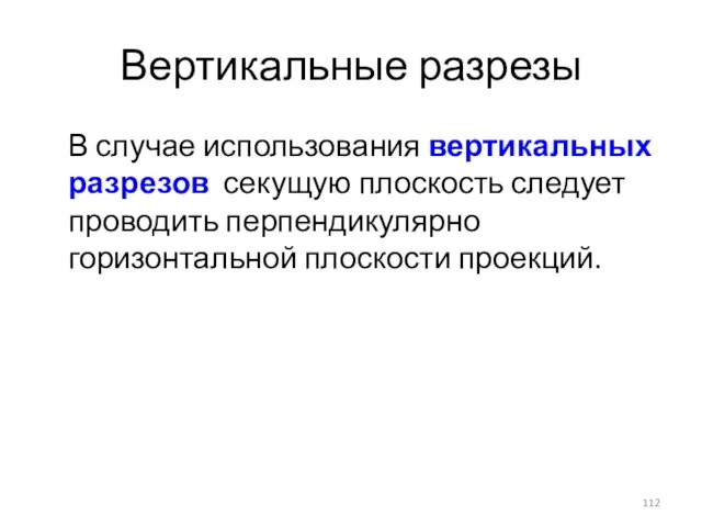 Вертикальные разрезы В случае использования вертикальных разрезов секущую плоскость следует проводить перпендикулярно горизонтальной плоскости проекций.