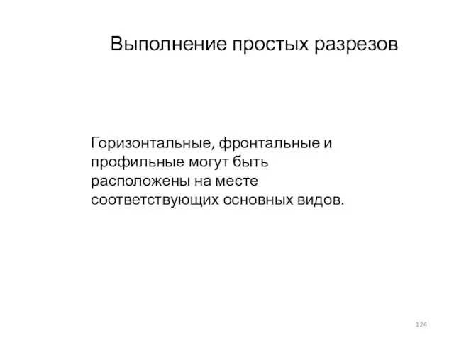 Выполнение простых разрезов Горизонтальные, фронтальные и профильные могут быть расположены на месте соответствующих основных видов.