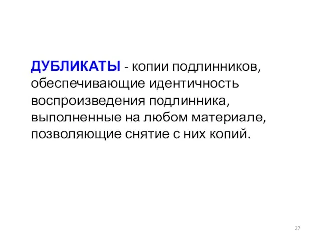 ДУБЛИКАТЫ - копии подлинников, обеспечивающие идентичность воспроизведения подлинника, выполненные на любом