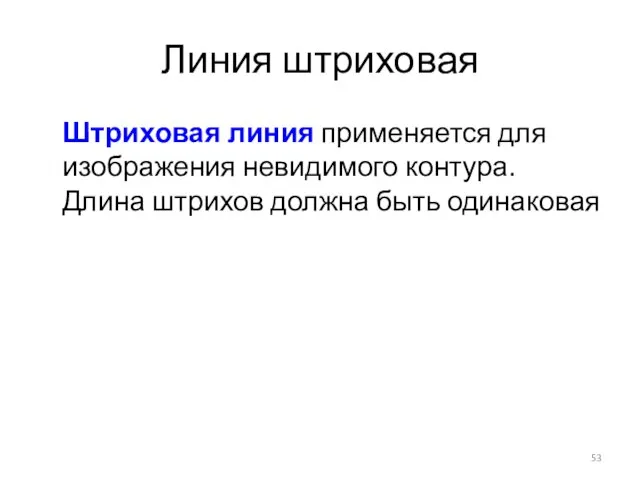 Линия штриховая Штриховая линия применяется для изображения невидимого контура. Длина штрихов должна быть одинаковая